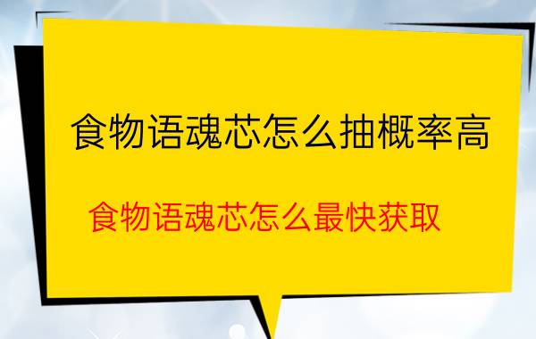 食物语魂芯怎么抽概率高 食物语魂芯怎么最快获取？